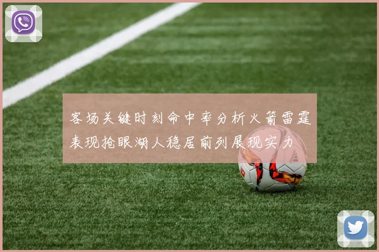 客场关键时刻命中率分析火箭雷霆表现抢眼湖人稳居前列展现实力