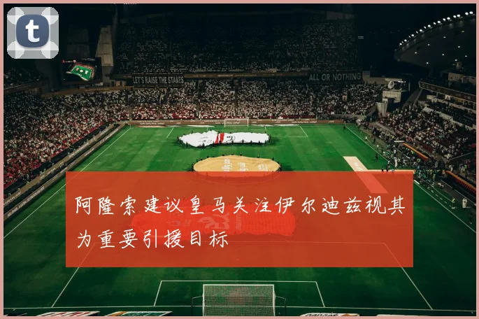 阿隆索建议皇马关注伊尔迪兹视其为重要引援目标