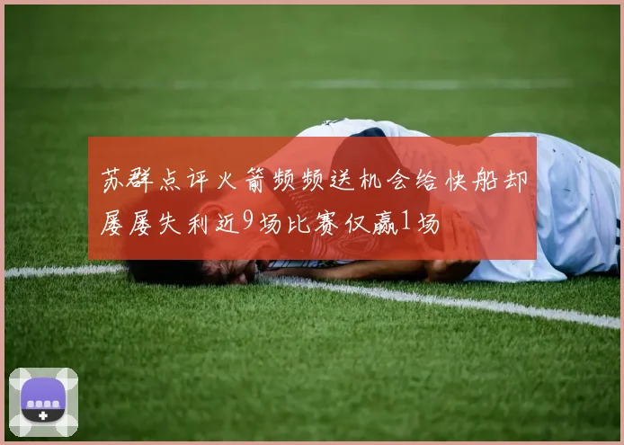 苏群点评火箭频频送机会给快船却屡屡失利近9场比赛仅赢1场