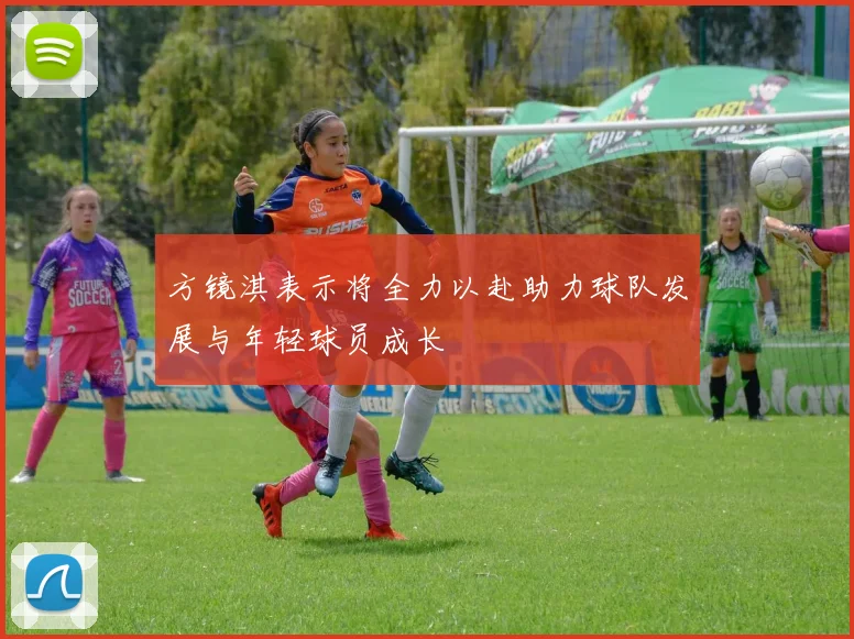 方镜淇表示将全力以赴助力球队发展与年轻球员成长