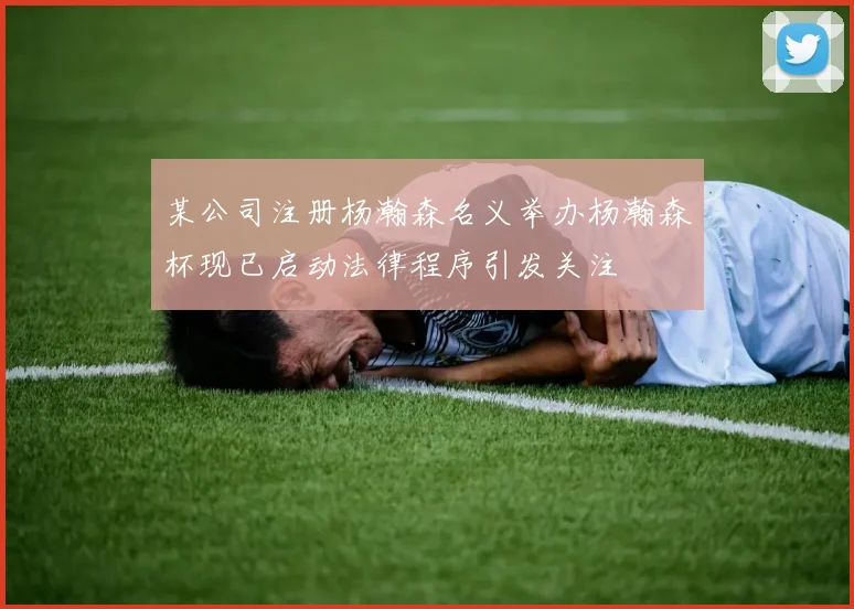 某公司注册杨瀚森名义举办杨瀚森杯现已启动法律程序引发关注