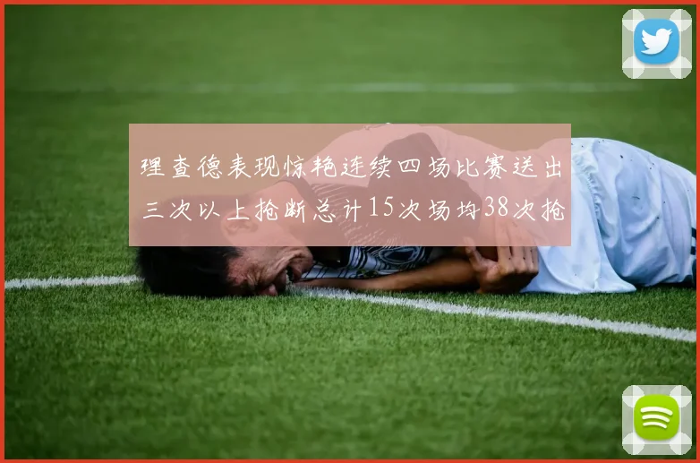 理查德表现惊艳连续四场比赛送出三次以上抢断总计15次场均38次抢断成球队防守利器