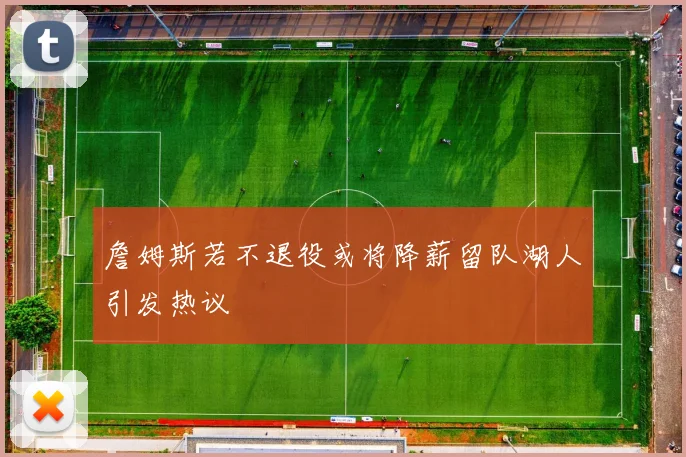 詹姆斯若不退役或将降薪留队湖人引发热议