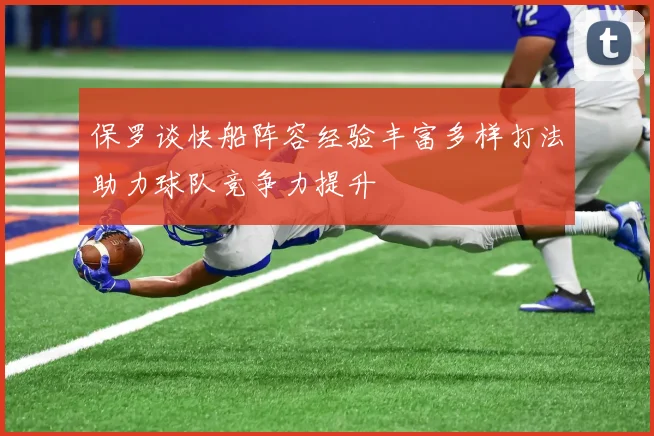 保罗谈快船阵容经验丰富多样打法助力球队竞争力提升