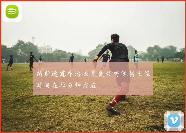 纳斯透露乔治恢复良好将保持出场时间在32分钟左右