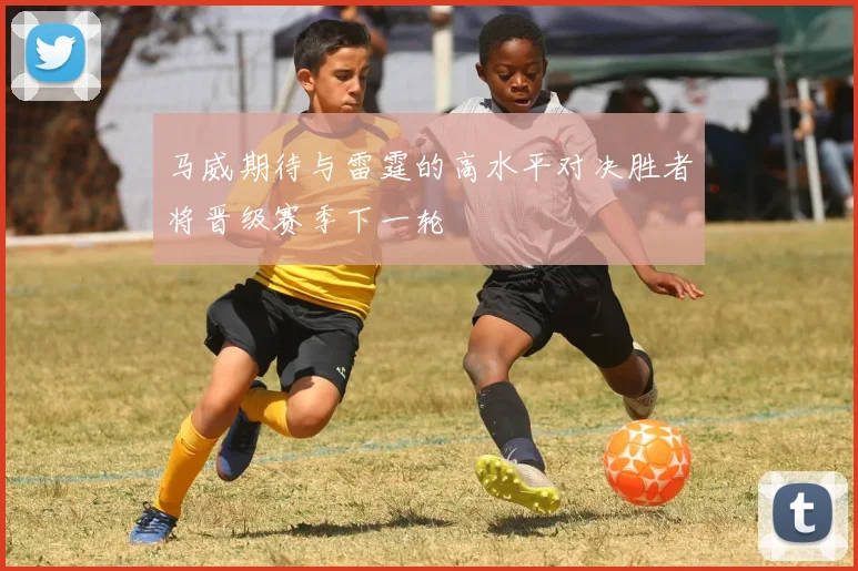 马威期待与雷霆的高水平对决胜者将晋级赛季下一轮