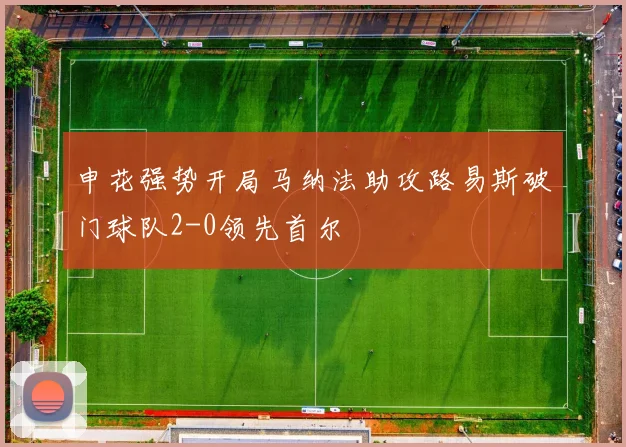申花强势开局马纳法助攻路易斯破门球队2-0领先首尔