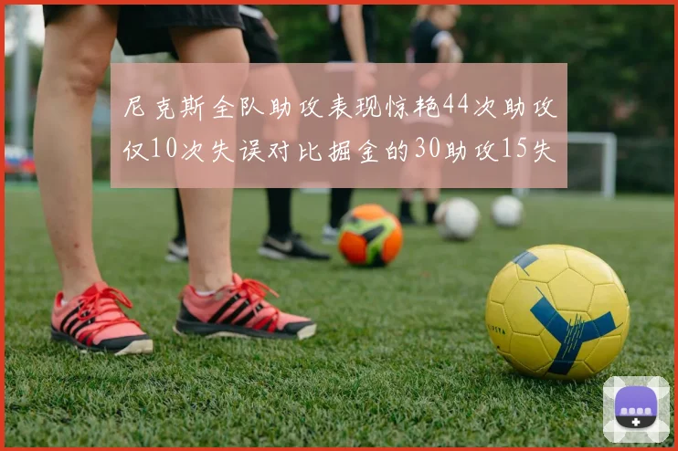 尼克斯全队助攻表现惊艳44次助攻仅10次失误对比掘金的30助攻15失误