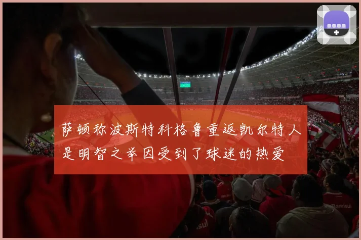 萨顿称波斯特科格鲁重返凯尔特人是明智之举因受到了球迷的热爱