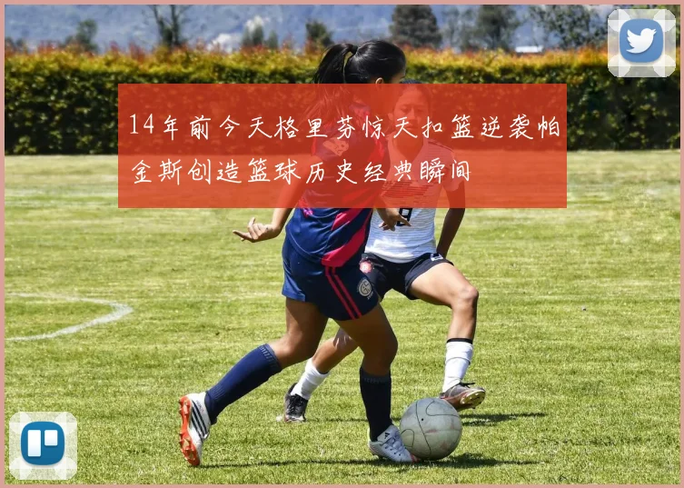14年前今天格里芬惊天扣篮逆袭帕金斯创造篮球历史经典瞬间