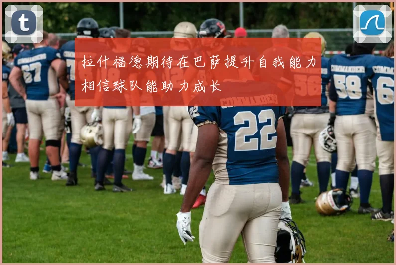 拉什福德期待在巴萨提升自我能力相信球队能助力成长