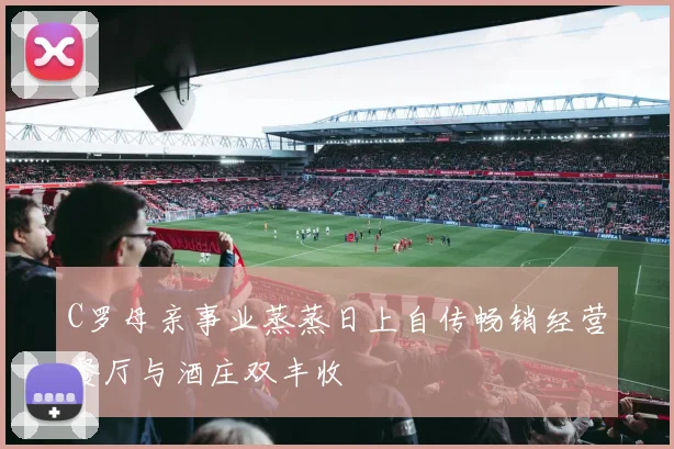 C罗母亲事业蒸蒸日上自传畅销经营餐厅与酒庄双丰收