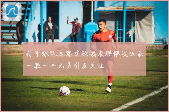 荷甲球队本赛季欧战表现惨淡仅获一胜一平九负引发关注