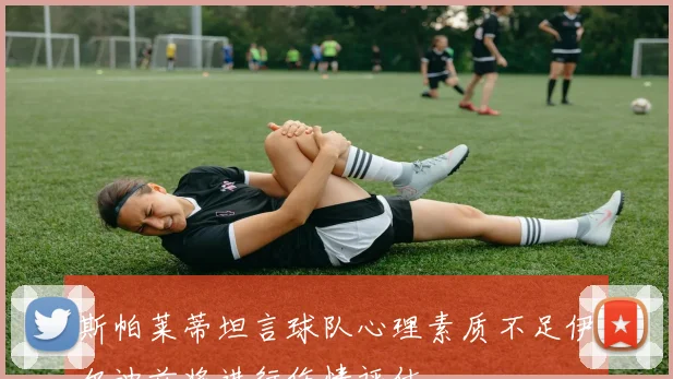 斯帕莱蒂坦言球队心理素质不足伊尔迪兹将进行伤情评估